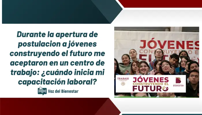 Durante la apertura de postulacion a jóvenes construyendo el futuro me aceptaron en un centro de trabajo: ¿cuándo inicia mi capacitación laboral?