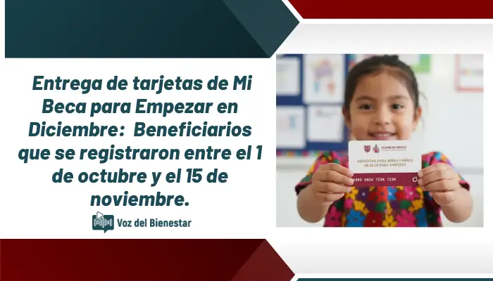 Entrega de tarjetas de Mi Beca para Empezar en Diciembre: Beneficiarios que se registraron entre el 1 de octubre y el 15 de noviembre.