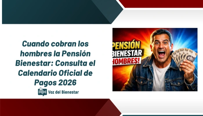 Cuando cobran los hombres la Pensión Bienestar: Consulta el Calendario Oficial de Pagos 2026